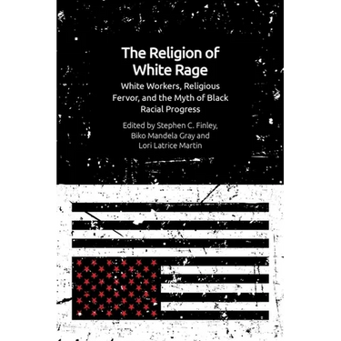 The Religion of White Rage: White Workers, Religious Fervor, and the Myth of Black Racial Progress