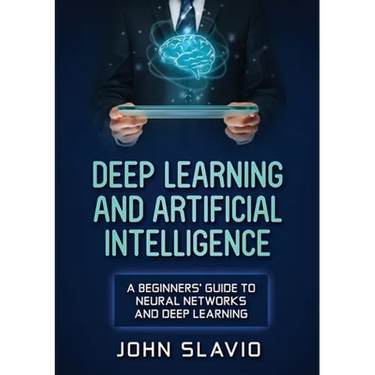 Deep Learning and Artificial Intelligence: A Beginners' Guide to Neural Networks and Deep Learning
