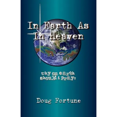 In Earth As In Heaven: Why On Earth Should I Pray?