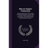 Man an Organic Community: Being an Exposition of the Law That the Human Personality in All Its Phases in Evolution, Both Co-Ordinate and Discord