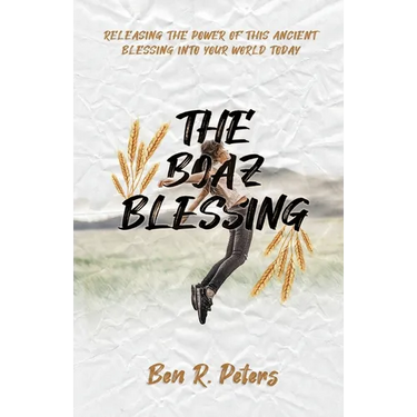 The Boaz Blessing: Releasing the Power of this Ancient Blessing into Your World Today