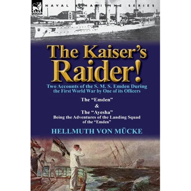 The Kaiser's Raider! Two Accounts of the S. M. S. Emden During the First World War by One of Its Officers: The Emden & the Ayesha Being the Advent