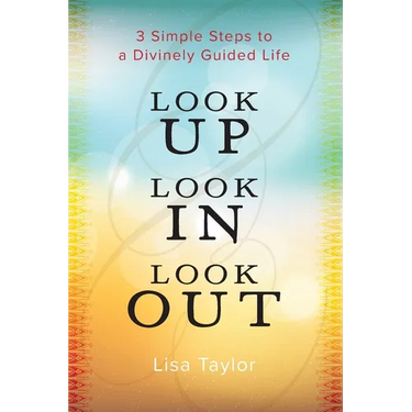 Look UP Look IN Look OUT: 3 Simple Steps to a Divinely Guided Life