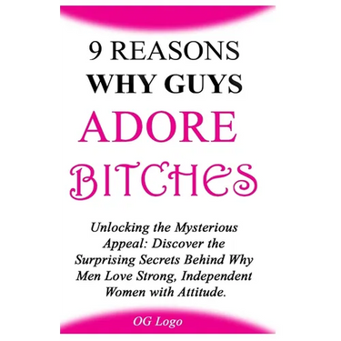 9 Reasons Why Guys Adore Bitches: Unlocking the Mysterious Appeal: Discover the Surprising Secrets Behind Why Men Love Strong, Independent Women with