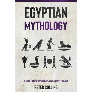 Egyptian Mythology: A Guide to Egyptian History, Gods, and Mythology