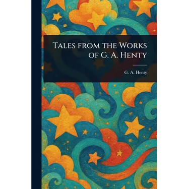 Tales From the Works of G. A. Henty