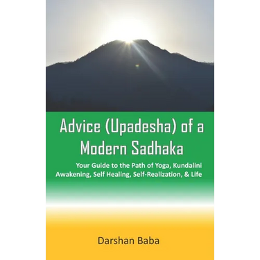 Advice (Upadesha) of a Modern Sadhaka: Your Guide to the Path of Yoga, Kundalini Awakening, Self Healing, Self-Realization, & Life
