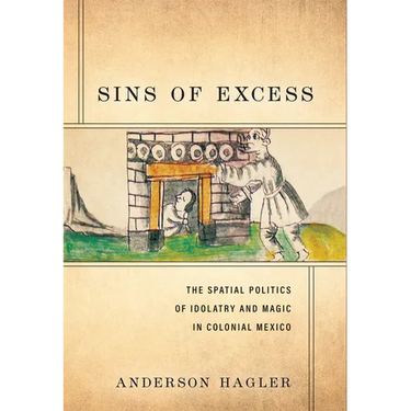 Sins of Excess: The Spatial Politics of Idolatry and Magic in Colonial Mexico