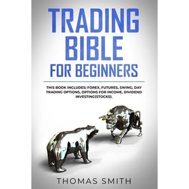 Trading Bible for Beginners: This book includes: Forex, Futures, Swing, Day Trading Options, Options for Income, Dividend Investing(Stocks).