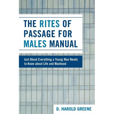 The Rites of Passage for Males Manual: Just About Everything a Young Man Needs to Know About Life and Manhood