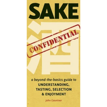 Sake Confidential: A Beyond-the-Basics Guide to Understanding, Tasting, Selection, and Enjoyment