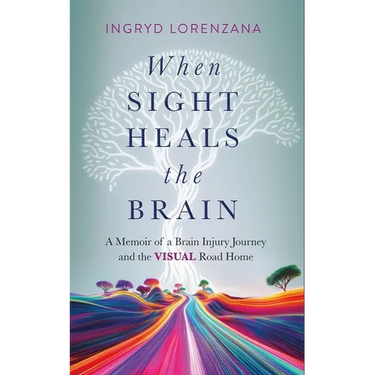 When Sight Heals the Brain: A Memoir of a Brain Injury Journey and the Visual Road Home