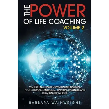 The Power of Life Coaching Volume 2: Manifesting Transformation in Financial, Professional, Emotional, Spiritual, Wellness and Relationship Aspects