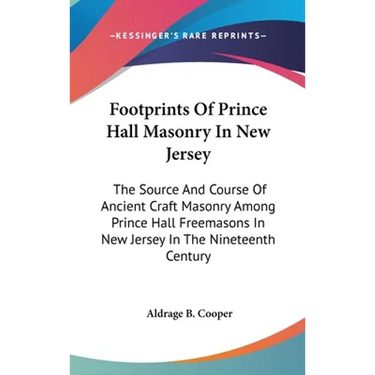 Footprints Of Prince Hall Masonry In New Jersey: The Source And Course Of Ancient Craft Masonry Among Prince Hall Freemasons In New Jersey In The Nine