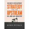 Business Development Strategy for the Upstream Oil and Gas Industry