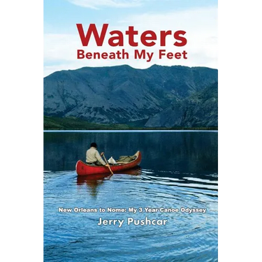 Waters Beneath My Feet: New Orleans to Nome... My 3 Year Canoe Odyssey