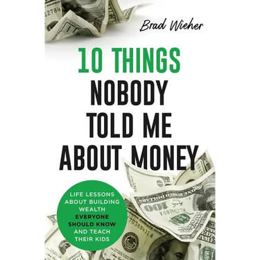 10 Things Nobody Told Me about Money: Life Lessons about Building Wealth Everyone Should Know and Teach Their Kids