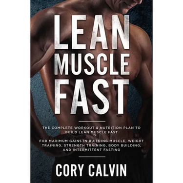 Muscle Building: Lean Muscle Fast - The Complete Workout & Nutritional Plan To Build Lean Muscle Fast: For Maximum Gains in Building Muscle, Weight Tr