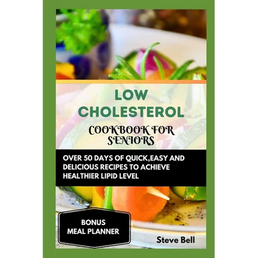 Low Cholesterol Cookbook for Seniors: Over 50 Days of Quick, Easy and Delicious Recipes to Achieve Healthier Lipid Level Accompanied by a 28 Days Meal