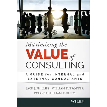 Maximizing the Value of Consulting: A Guide for Internal and External Consultants