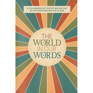 The World In Our Words: A Collaborative Poetry Anthology By Authors Around The Globe