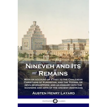 Nineveh and Its Remains: With an account of a visit to the Chaldæan Christians of Kurdistan, and the Yezidis, or devil-worshippers; and an enqu