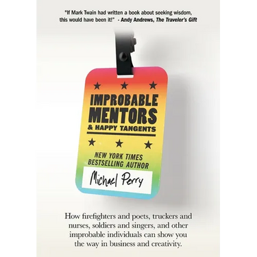 Improbable Mentors & Happy Tangents: How firefighters and poets, truckers and nurses, soldiers and singers, and other improbable individuals can show
