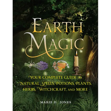 Earth Magic: Your Complete Guide to Natural Spells, Potions, Plants, Herbs, Witchcraft, and More