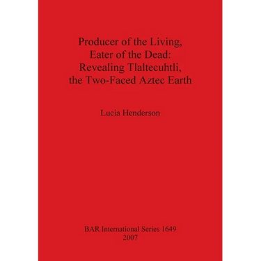 Producer of the Living, Eater of the Dead: Revealing Tlaltecuhtli, the Two-Faced Aztec Earth