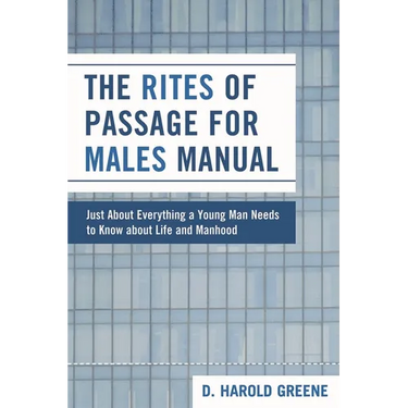 Rites of Passage for Males Manual: Just About Everything a Young Man Needs to Know About Life and Manhood