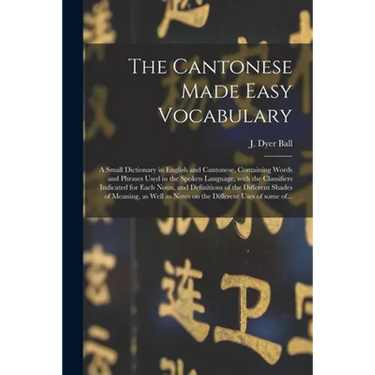 The Cantonese Made Easy Vocabulary; a Small Dictionary in English and Cantonese, Containing Words and Phrases Used in the Spoken Language, With the Cl