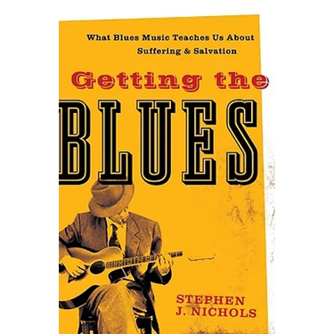 Getting the Blues: What Blues Music Teaches Us about Suffering and Salvation