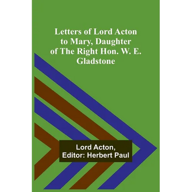 Letters of Lord Acton to Mary, Daughter of the Right Hon. W. E. Gladstone
