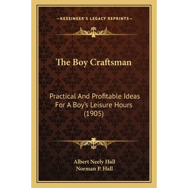 The Boy Craftsman: Practical And Profitable Ideas For A Boy's Leisure Hours (1905)