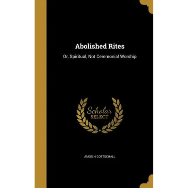 Abolished Rites: Or, Spiritual, Not Ceremonial Worship