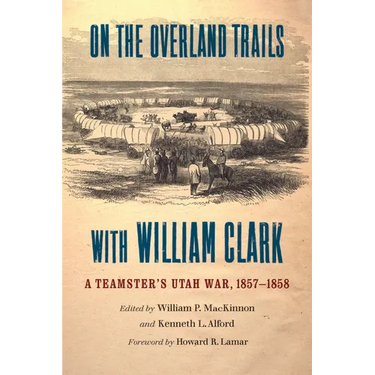 On the Overland Trails with William Clark: A Teamster's Utah War, 1857-1858