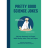 Pretty Good Science Jokes: 230 Peer-Reviewed, Lab-Tested, Nobel-Worthy Jokes, Puns, and Zingers