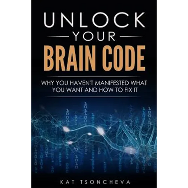Unlock Your Brain Code: Why You Haven't Manifested What You Want and How to Fix It