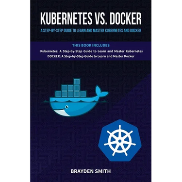 Kubernetes Vs. Docker: A Step-by-Step Guide to Learn and Master Kubernetes and Docker