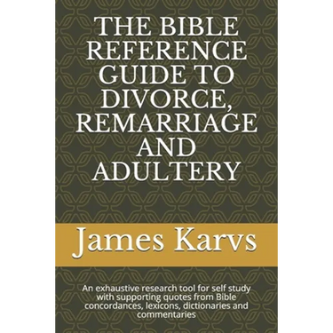 The Bible Reference Guide to Divorce, Remarriage and Adultery: An exhaustive research tool for self study with supporting quotes from Bible concordanc