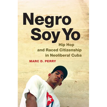 Negro Soy Yo: Hip Hop and Raced Citizenship in Neoliberal Cuba