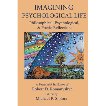 Imagining Psychological Life: Philosophical, Psychological & Poetic Reflections -- A Festschrift in Honor of Robert D. Romanyshyn, PH.D.