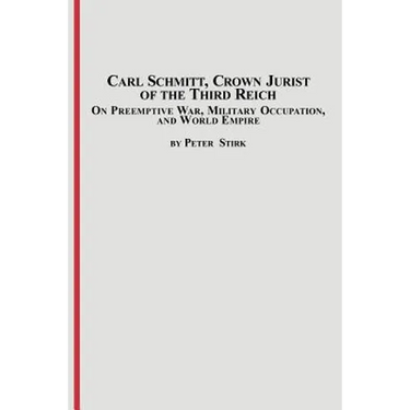 Carl Schmitt, Crown Jurist of the Third Reich: On Preemptive War, Military Occupation, and World Empire
