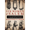 Six Women of Salem: The Untold Story of the Accused and Their Accusers in the Salem Witch Trials