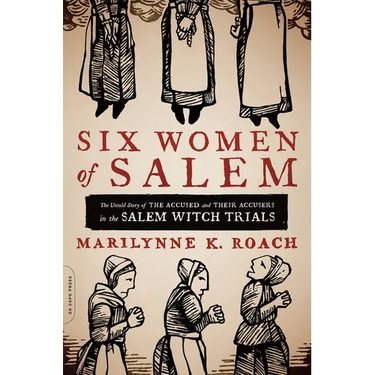 Six Women of Salem: The Untold Story of the Accused and Their Accusers in the Salem Witch Trials