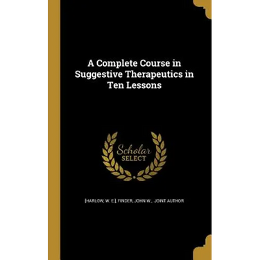 A Complete Course in Suggestive Therapeutics in Ten Lessons