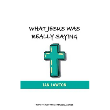 What Jesus Was Really Saying: how we turned his teachings upside down