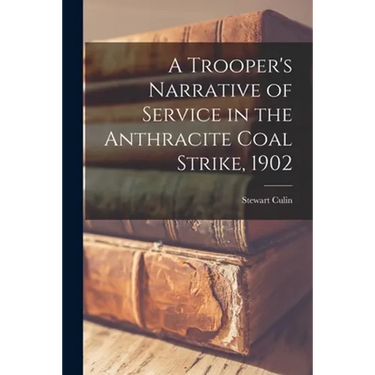 A Trooper's Narrative of Service in the Anthracite Coal Strike, 1902