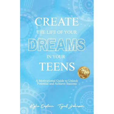 Create The Life Of Your Dreams In Your Teens: A Motivational Guide to Unlock Potential and Achieve Success
