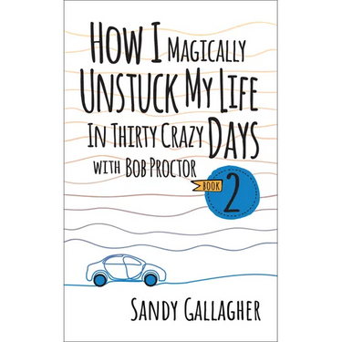 How I Magically Unstuck My Life in Thirty Crazy Days with Bob Proctor Book 2